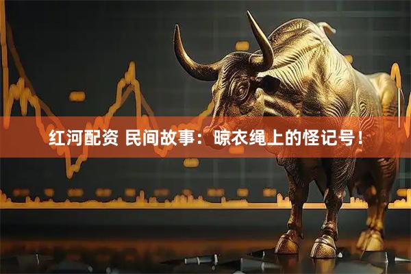 红河配资 民间故事：晾衣绳上的怪记号！