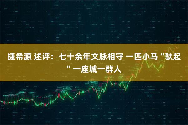 捷希源 述评：七十余年文脉相守 一匹小马“驮起”一座城一群人