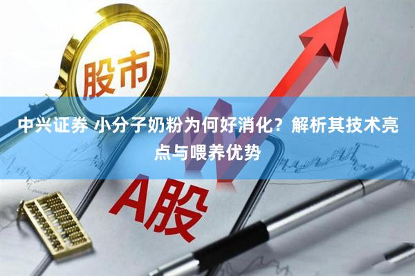 中兴证券 小分子奶粉为何好消化？解析其技术亮点与喂养优势