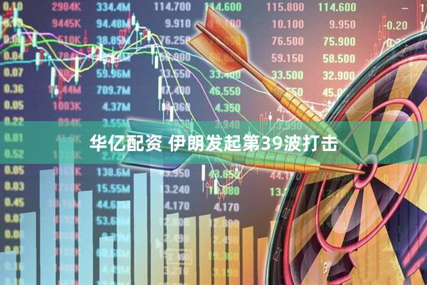 华亿配资 伊朗发起第39波打击