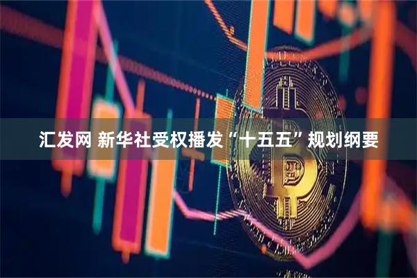 汇发网 新华社受权播发“十五五”规划纲要