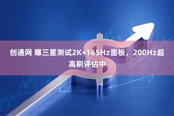 创通网 曝三星测试2K+165Hz面板，200Hz超高刷评估中