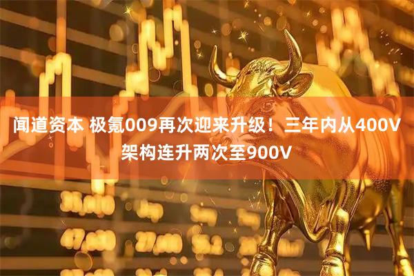 闻道资本 极氪009再次迎来升级！三年内从400V架构连升两次至900V