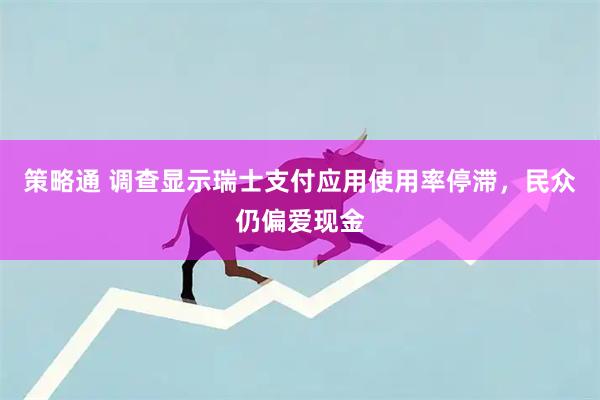 策略通 调查显示瑞士支付应用使用率停滞，民众仍偏爱现金