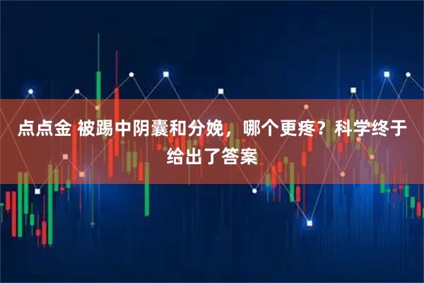 点点金 被踢中阴囊和分娩，哪个更疼？科学终于给出了答案