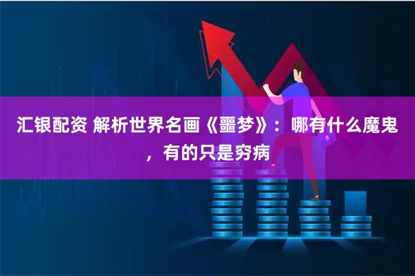 汇银配资 解析世界名画《噩梦》：哪有什么魔鬼，有的只是穷病