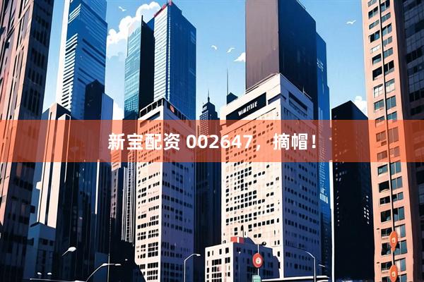 新宝配资 002647，摘帽！