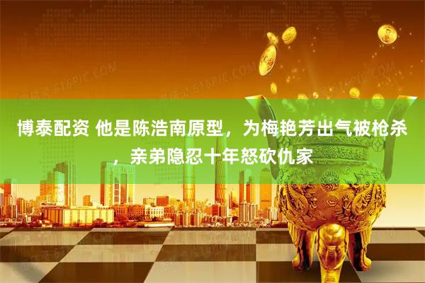 博泰配资 他是陈浩南原型，为梅艳芳出气被枪杀，亲弟隐忍十年怒砍仇家