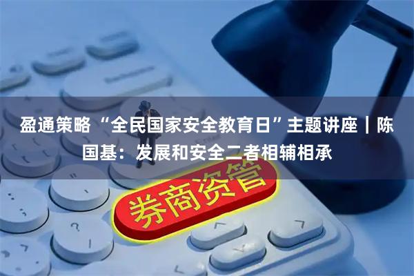 盈通策略 “全民国家安全教育日”主题讲座｜陈国基：发展和安全二者相辅相承