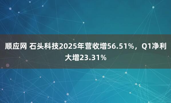 顺应网 石头科技2025年营收增56.51%，Q1净利大增23.31%