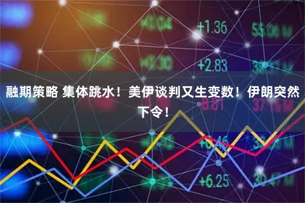 融期策略 集体跳水!美伊谈判又生变数!伊朗突然下令!