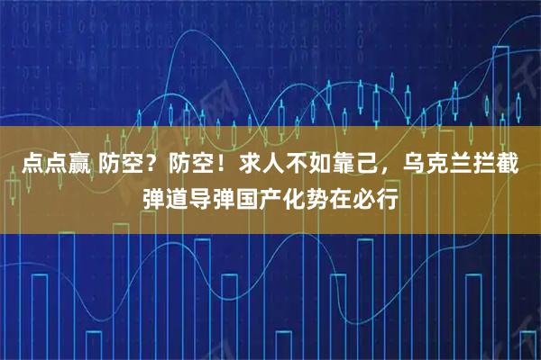点点赢 防空？防空！求人不如靠己，乌克兰拦截弹道导弹国产化势在必行