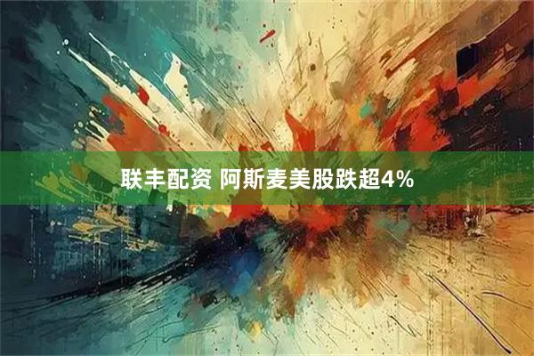 联丰配资 阿斯麦美股跌超4%