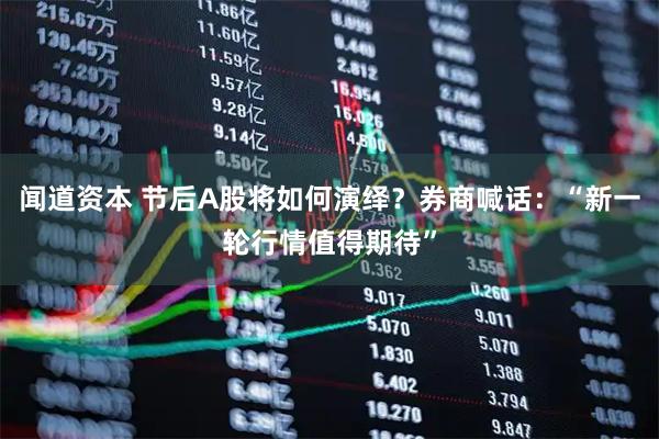 闻道资本 节后A股将如何演绎？券商喊话：“新一轮行情值得期待”