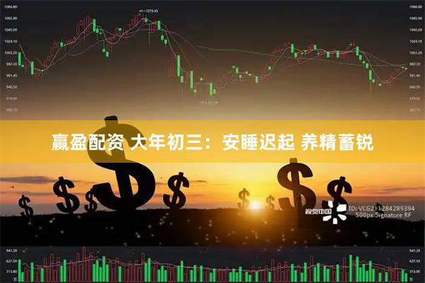 赢盈配资 大年初三：安睡迟起 养精蓄锐