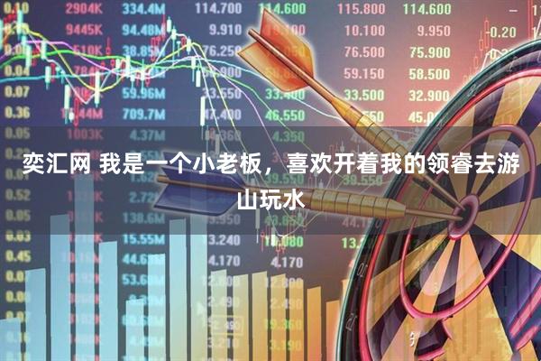 奕汇网 我是一个小老板，喜欢开着我的领睿去游山玩水