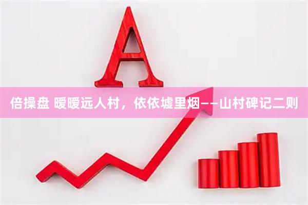 倍操盘 暧暧远人村，依依墟里烟——山村碑记二则