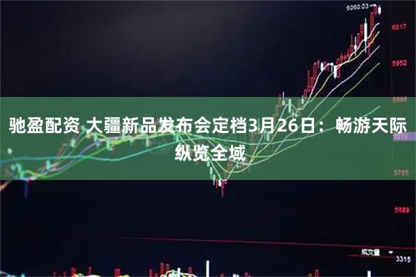 驰盈配资 大疆新品发布会定档3月26日：畅游天际 纵览全域