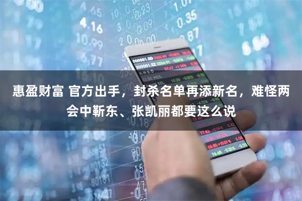 惠盈财富 官方出手，封杀名单再添新名，难怪两会中靳东、张凯丽都要这么说