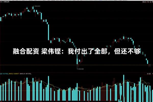 融合配资 梁伟铿：我付出了全部，但还不够