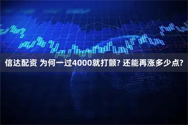 信达配资 为何一过4000就打颤? 还能再涨多少点?