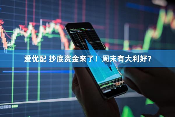 爱优配 抄底资金来了！周末有大利好？