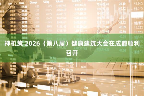 神机策 2026（第八届）健康建筑大会在成都顺利召开