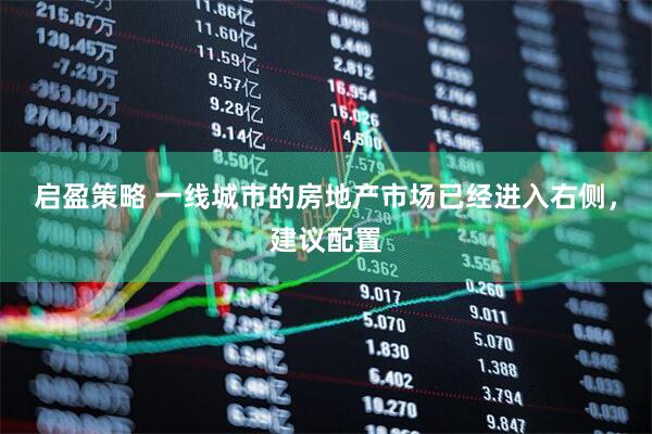 启盈策略 一线城市的房地产市场已经进入右侧,建议配置