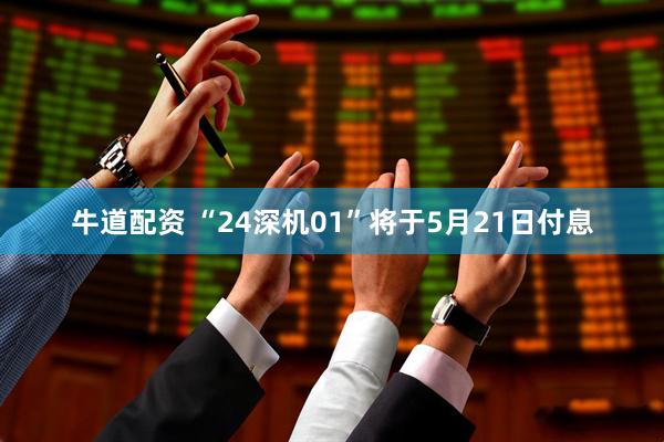 牛道配资 “24深机01”将于5月21日付息