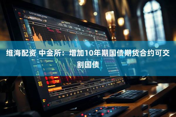 维海配资 中金所：增加10年期国债期货合约可交割国债