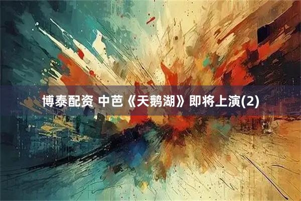 博泰配资 中芭《天鹅湖》即将上演(2)