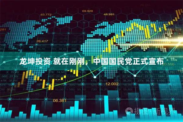 龙坤投资 就在刚刚，中国国民党正式宣布