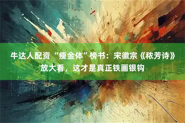 牛达人配资 “瘦金体”榜书：宋徽宗《秾芳诗》放大看，这才是真正铁画银钩