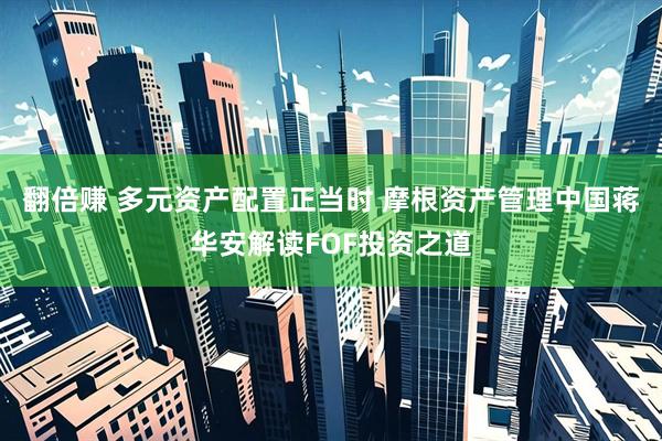 翻倍赚 多元资产配置正当时 摩根资产管理中国蒋华安解读FOF投资之道