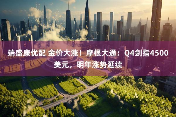 端盛康优配 金价大涨！摩根大通：Q4剑指4500美元，明年涨势延续
