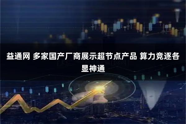 益通网 多家国产厂商展示超节点产品 算力竞逐各显神通